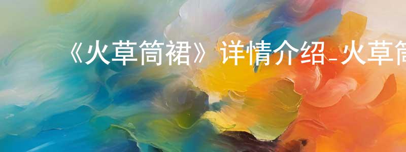 ﻿伯兴的个人主页,﻿《火草筒裙》详情介绍_火草筒裙HD中字在线观看_火草筒裙迅雷下载_国漫